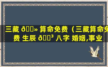 三藏 🌻 算命免费（三藏算命免费 生辰 🐳 八字 婚姻,事业）